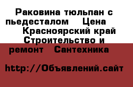 Раковина тюльпан с пьедесталом  › Цена ­ 500 - Красноярский край Строительство и ремонт » Сантехника   